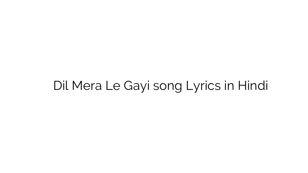 दिल मेरा ले गयी Dil Mera Le Gayi song Lyrics in Hindi