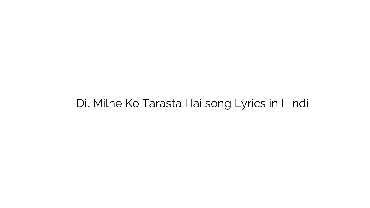 दिल मिलने को तरसता है Dil Milne Ko Tarasta Hai song Lyrics in Hindi