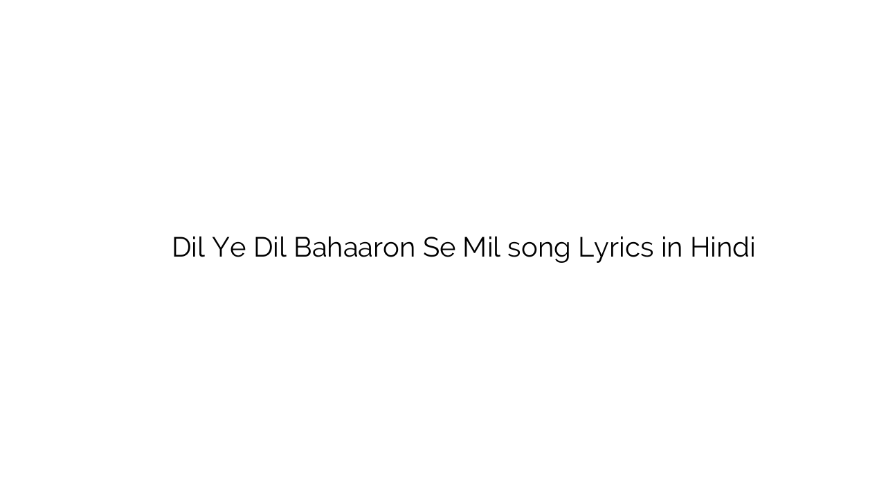 दिल ये दिल बहारों से मिल Dil Ye Dil Bahaaron Se Mil song Lyrics in Hindi