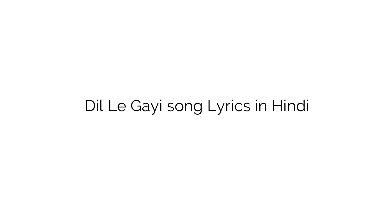 दिल ले गयी Dil Le Gayi song Lyrics in Hindi