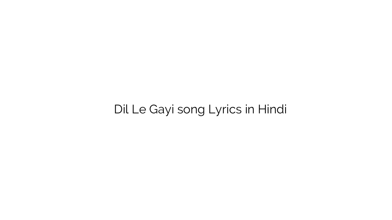 दिल ले गयी Dil Le Gayi song Lyrics in Hindi