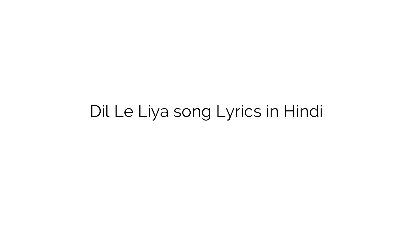 दिल ले लिया Dil Le Liya song Lyrics in Hindi