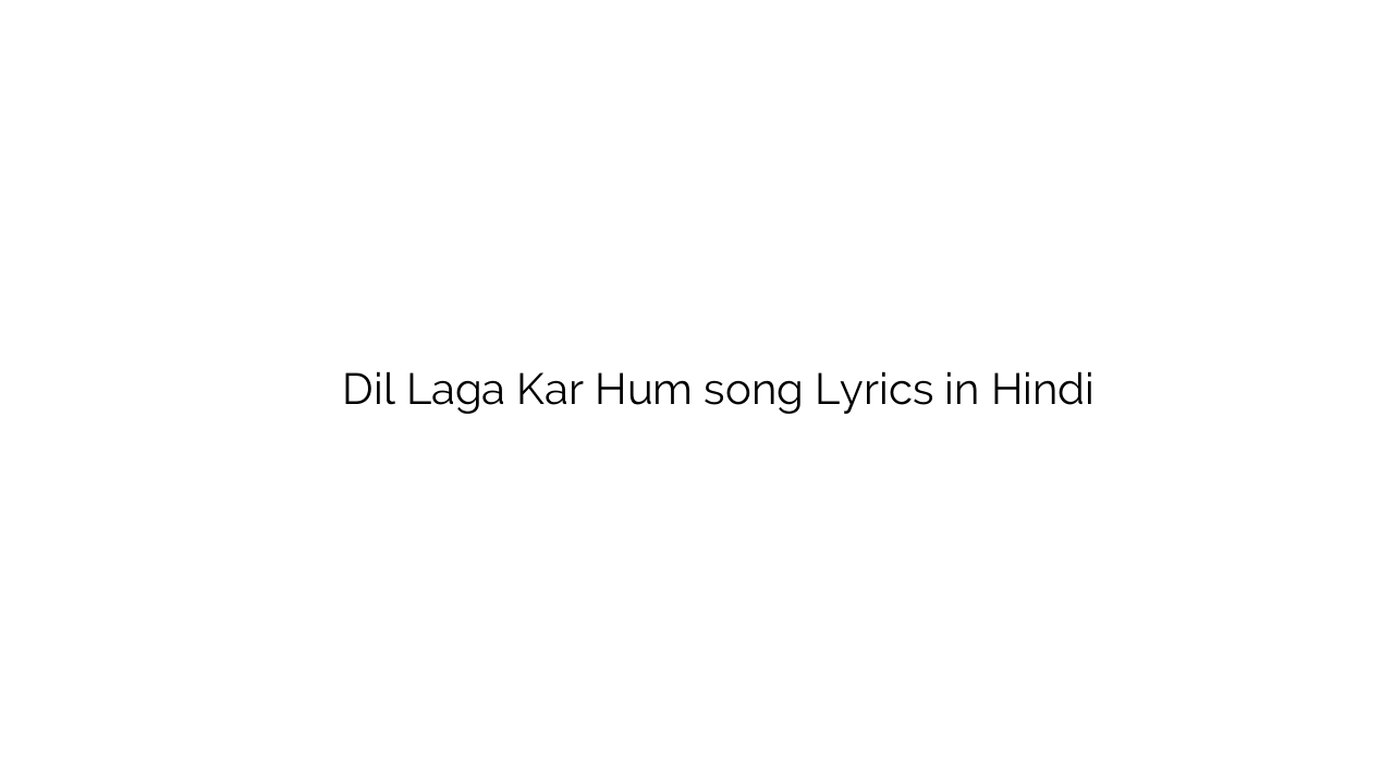 दिल लगा कर हम Dil Laga Kar Hum song Lyrics in Hindi