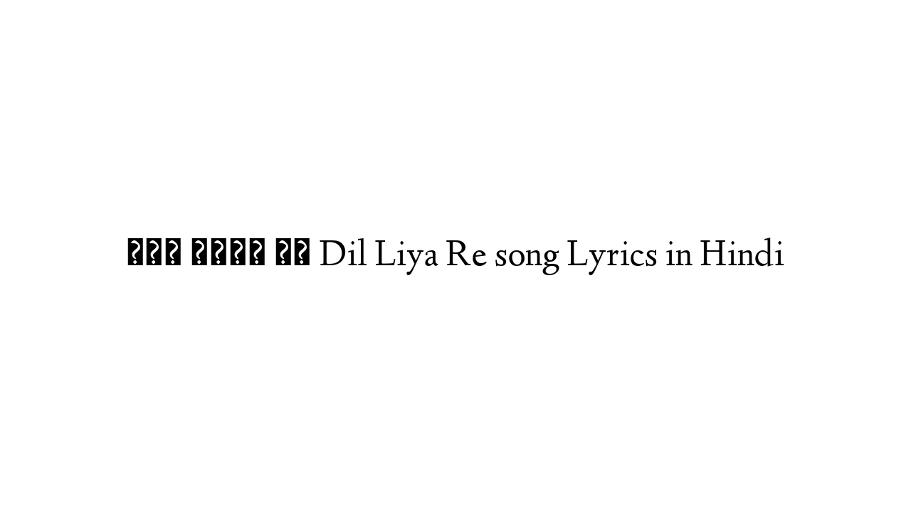 दिल लिया रे Dil Liya Re song Lyrics in Hindi