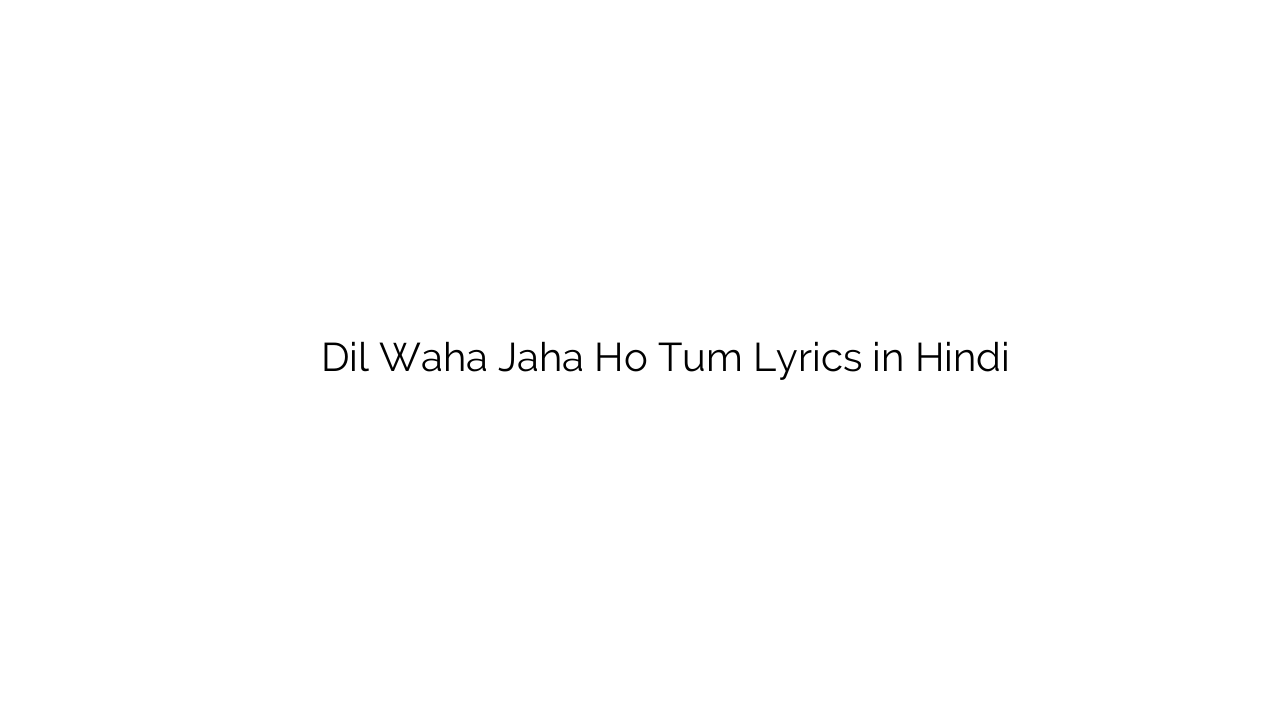 दिल वह जहा हो तुम Dil Waha Jaha Ho Tum Lyrics in Hindi