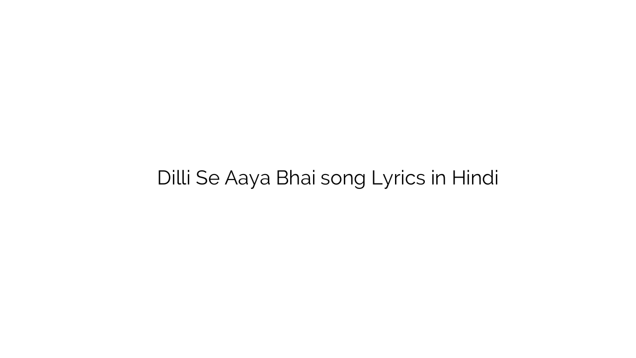 दिल्ली से आया भाई Dilli Se Aaya Bhai song Lyrics in Hindi