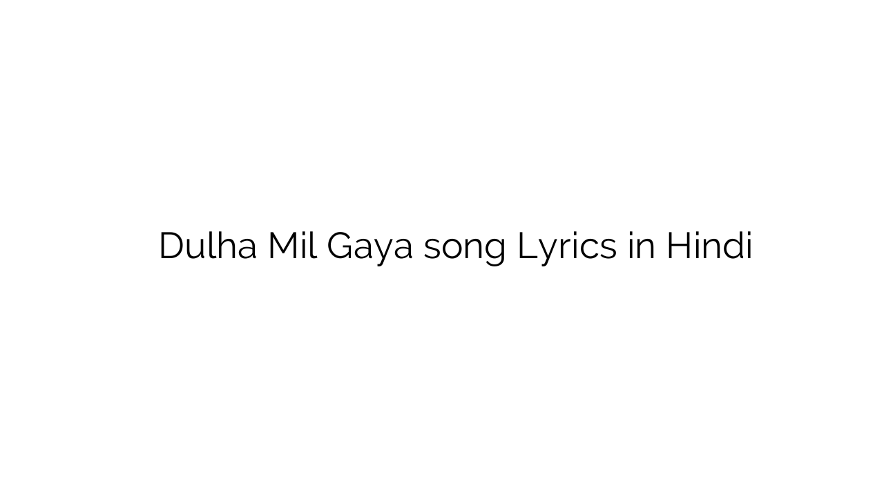 दूल्हा मिल गया Dulha Mil Gaya song Lyrics in Hindi