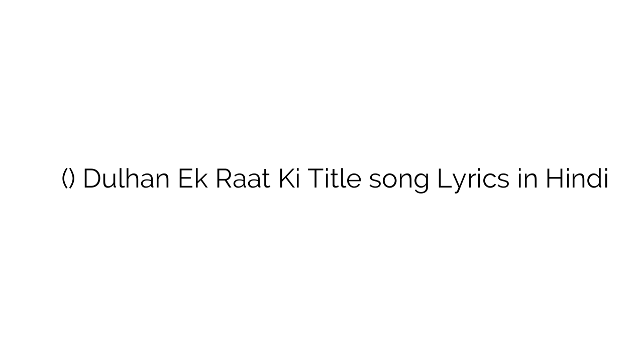 दुल्हन एक रात की (टाइटल) Dulhan Ek Raat Ki Title song Lyrics in Hindi