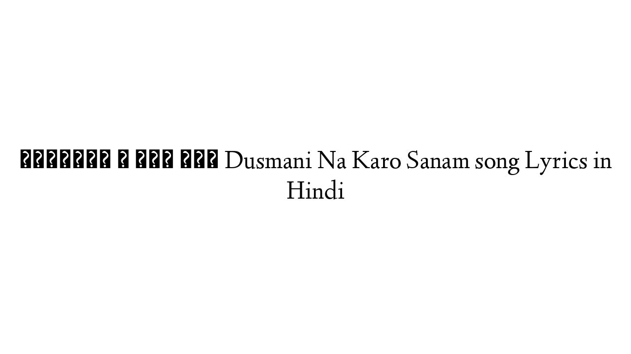दुश्मनी न करो सनम Dusmani Na Karo Sanam song Lyrics in Hindi