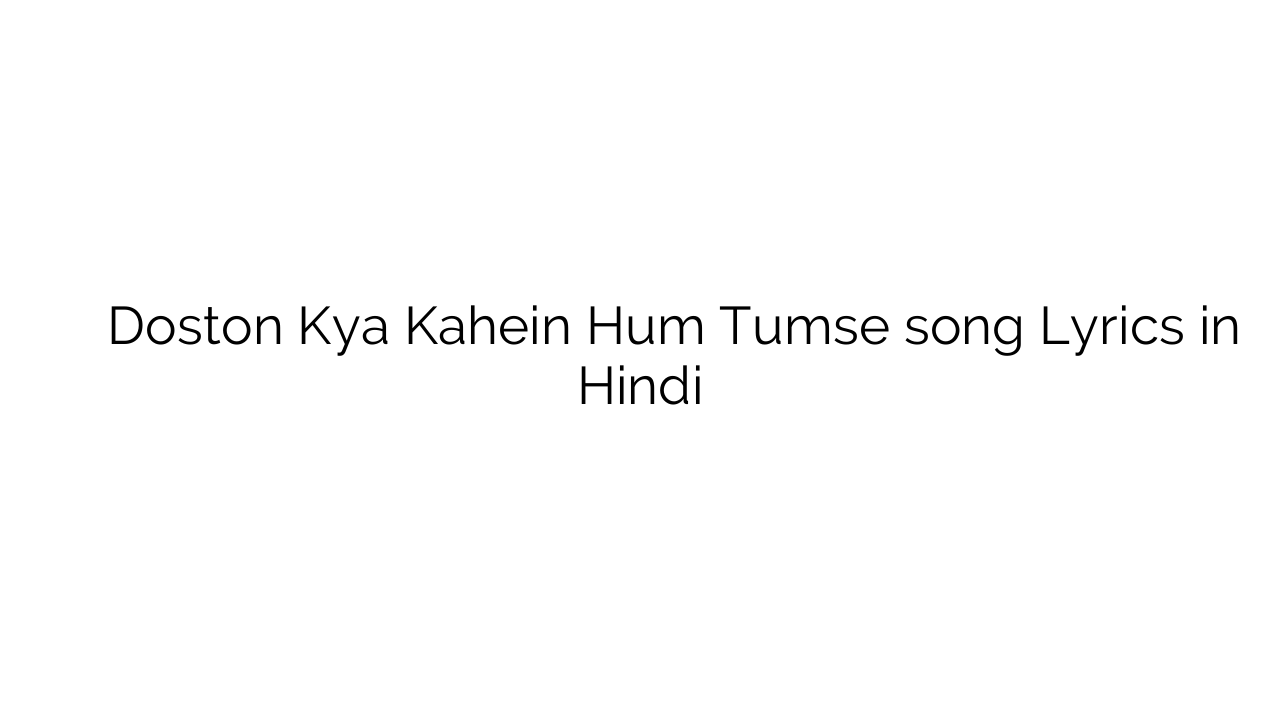 दोस्तों क्या कहें हम तुमसे Doston Kya Kahein Hum Tumse song Lyrics in Hindi