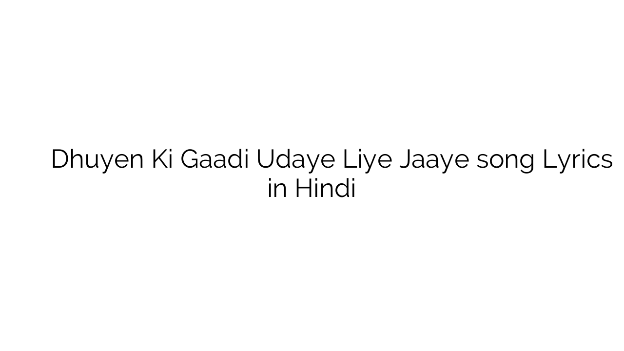 धुएं की गाडी उड़ाये लिए जाए Dhuyen Ki Gaadi Udaye Liye Jaaye song Lyrics in Hindi