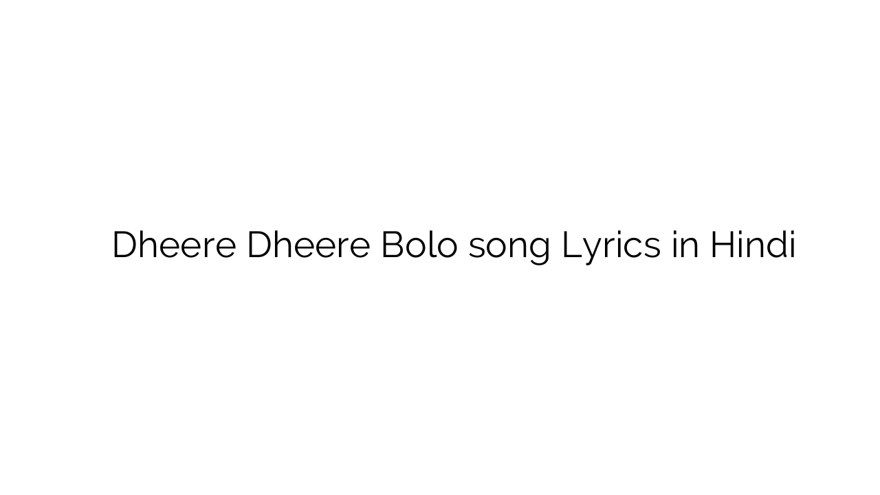 धीरे धीरे बोलो Dheere Dheere Bolo song Lyrics in Hindi