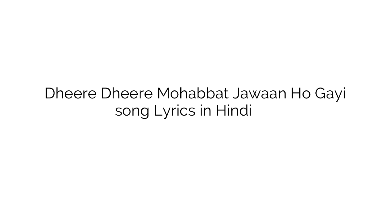 धीरे धीरे मोहब्बत जवां हो गयी Dheere Dheere Mohabbat Jawaan Ho Gayi song Lyrics in Hindi