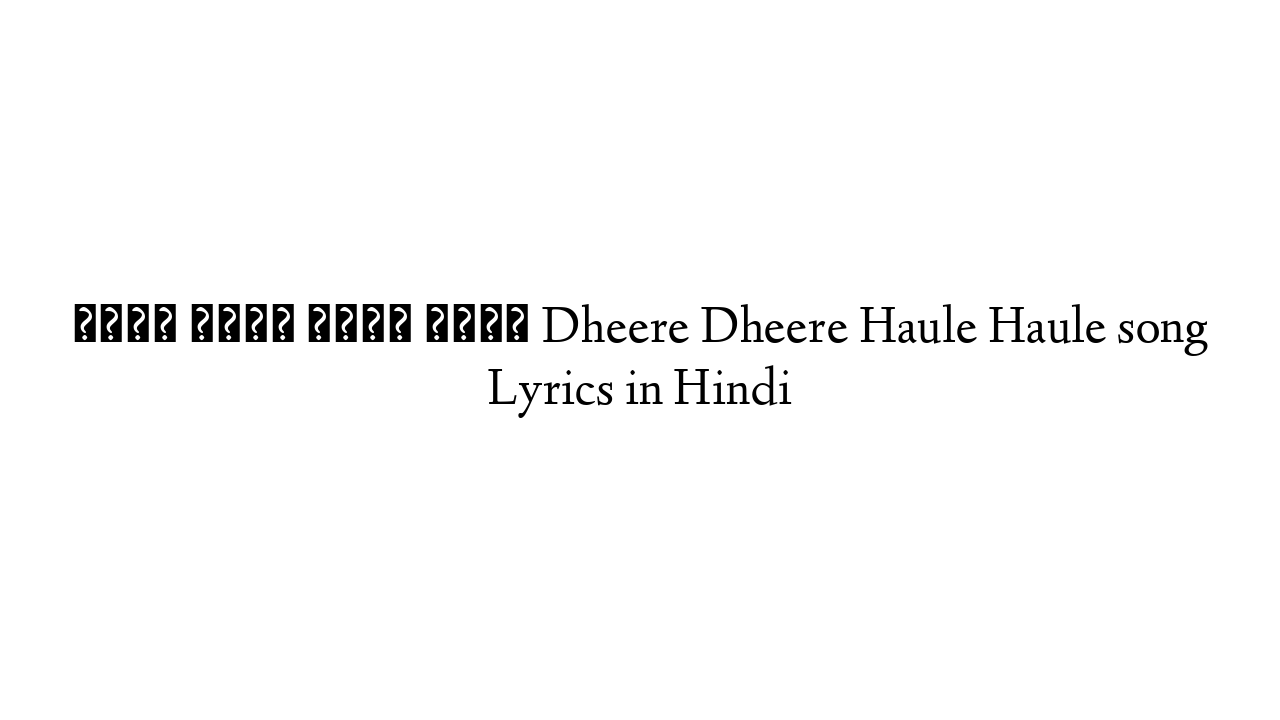 धीरे धीरे हौले हौले Dheere Dheere Haule Haule song Lyrics in Hindi