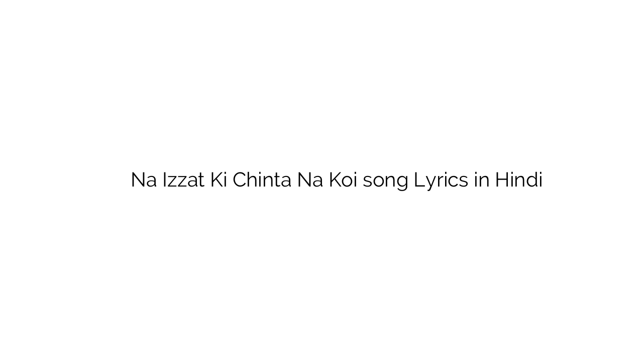 न इज़्ज़त की चिंता न कोई Na Izzat Ki Chinta Na Koi song Lyrics in Hindi