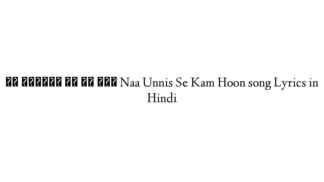 ना उन्नीस से कम हूँ Naa Unnis Se Kam Hoon song Lyrics in Hindi