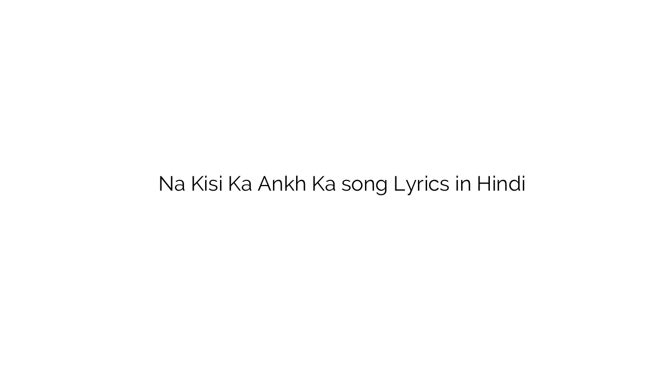 न किसी का आँख का Na Kisi Ka Ankh Ka song Lyrics in Hindi
