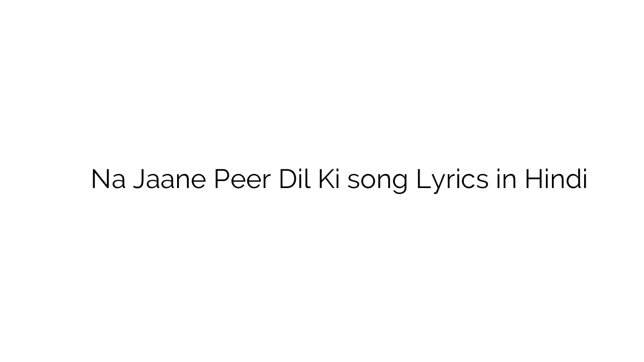 न जाने पीर दिल की Na Jaane Peer Dil Ki song Lyrics in Hindi