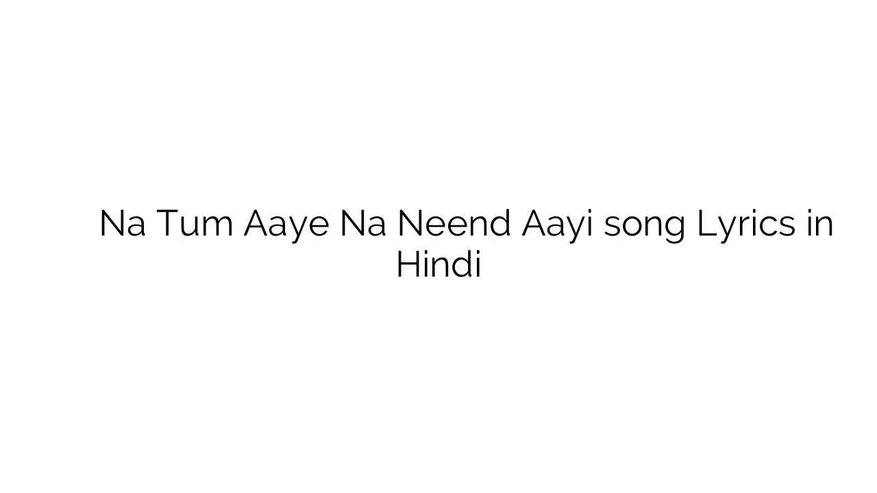 न तुम आये न नींद आई Na Tum Aaye Na Neend Aayi song Lyrics in Hindi