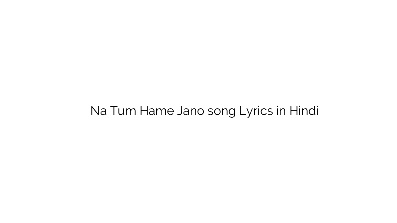 न तुम हमें जनो Na Tum Hame Jano song Lyrics in Hindi