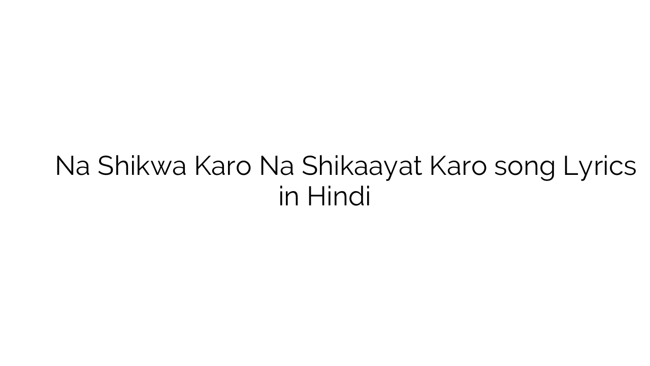 न शिकवा करो न शिकायत करो Na Shikwa Karo Na Shikaayat Karo song Lyrics in Hindi