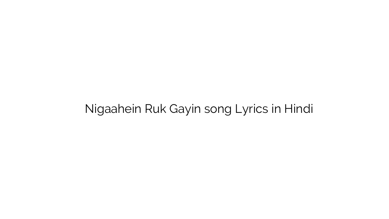 निगाहें रुक गयीं Nigaahein Ruk Gayin song Lyrics in Hindi