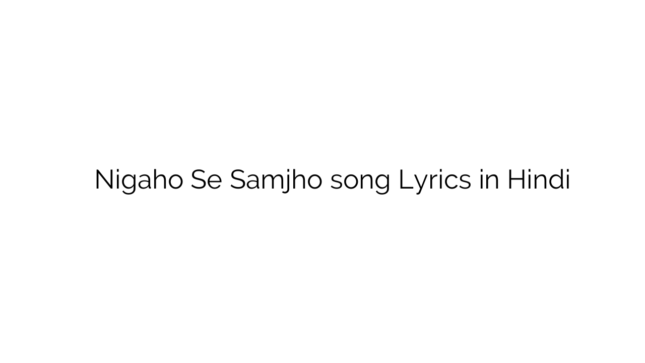 निगाहों से समझो Nigaho Se Samjho song Lyrics in Hindi