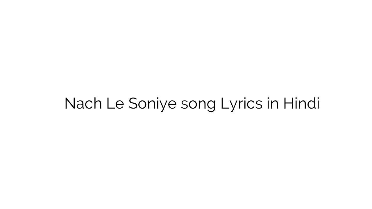 नच ले सोनिये Nach Le Soniye song Lyrics in Hindi