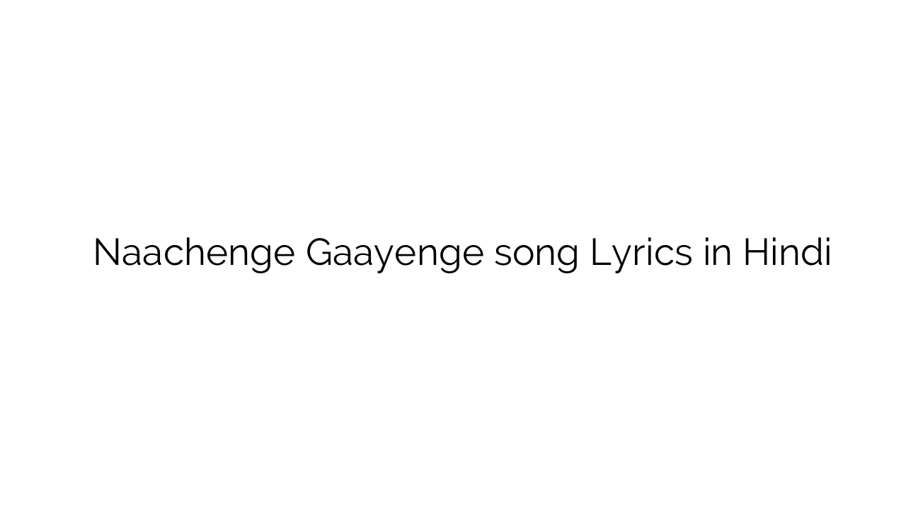नाचेंगे गायेंगे Naachenge Gaayenge song Lyrics in Hindi