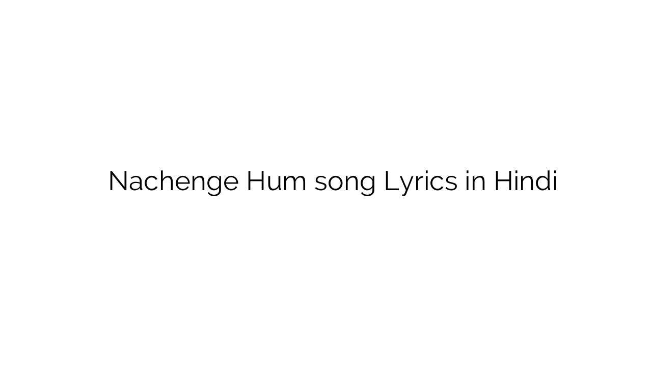 नाचेंगे हम Nachenge Hum song Lyrics in Hindi