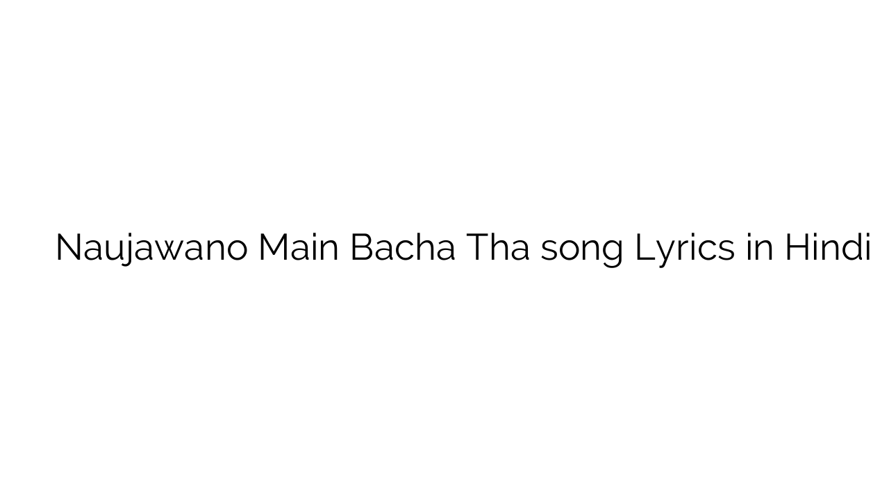 नौजवानो मैं बच्चा था Naujawano Main Bacha Tha song Lyrics in Hindi