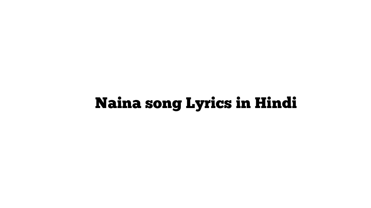 नैना Naina song Lyrics in Hindi