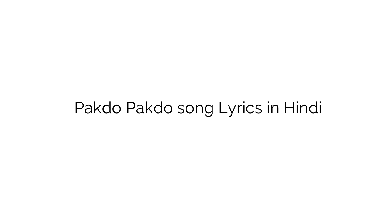 पकड़ो पकड़ो Pakdo Pakdo song Lyrics in Hindi