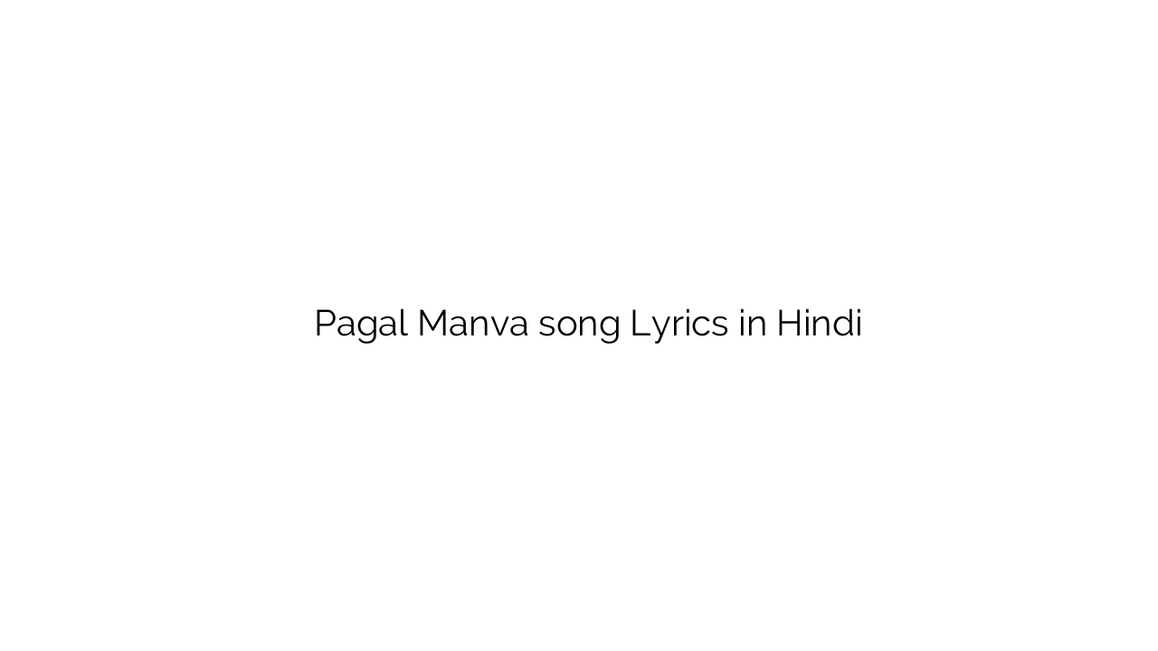 पागल मनवा Pagal Manva song Lyrics in Hindi