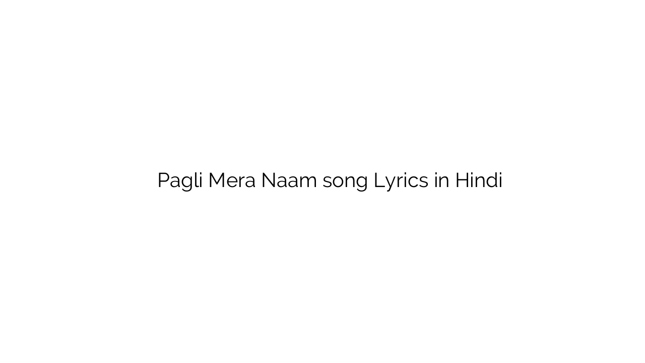पगली मेरा नाम Pagli Mera Naam song Lyrics in Hindi