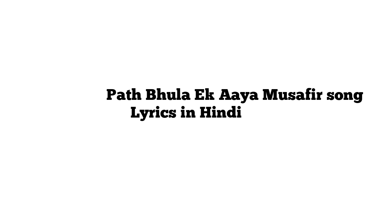 पथ भूला एक आया मुसाफिर Path Bhula Ek Aaya Musafir song Lyrics in Hindi