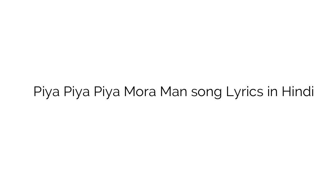 पिया पिया पिया मोरा मन Piya Piya Piya Mora Man song Lyrics in Hindi