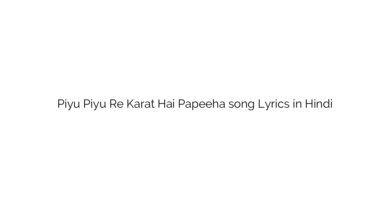 पियू पियू रे करत है पपीहा Piyu Piyu Re Karat Hai Papeeha song Lyrics in Hindi
