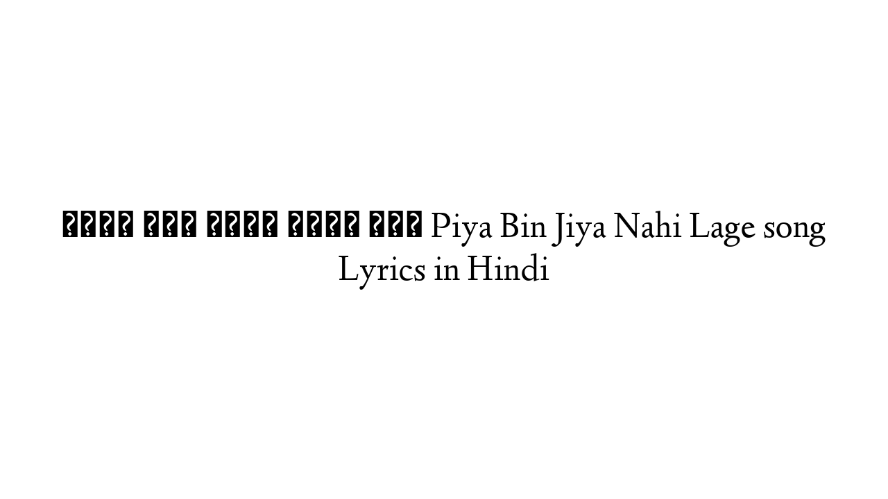 पिया बिन जिया नहीं लगे Piya Bin Jiya Nahi Lage song Lyrics in Hindi