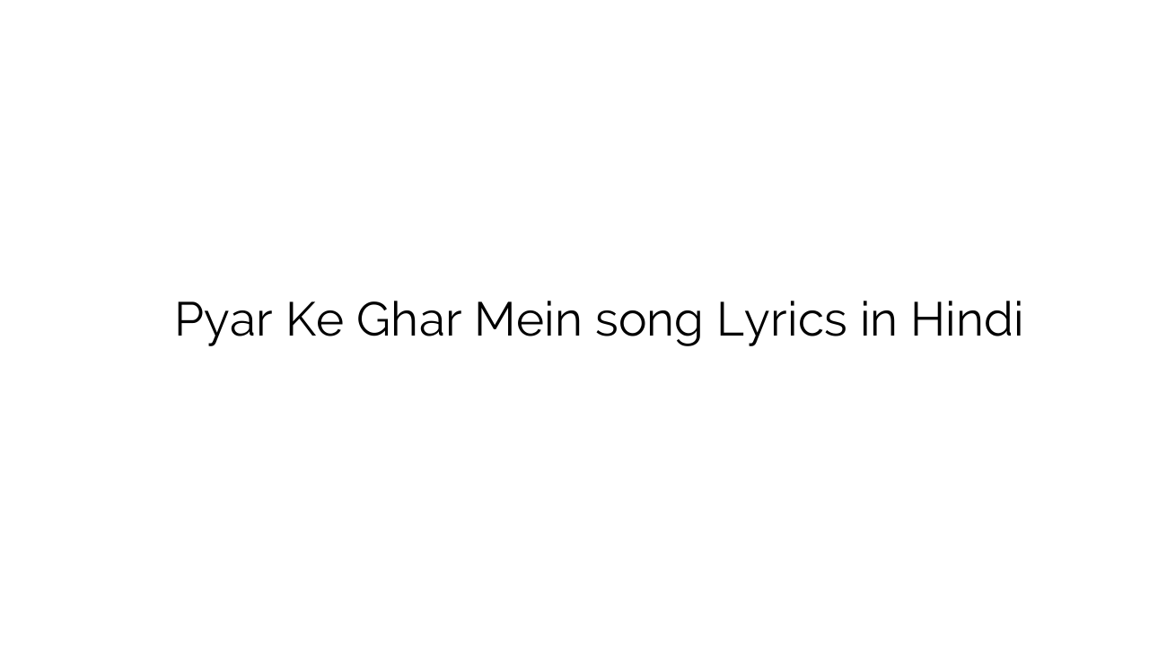 प्यार के घर में Pyar Ke Ghar Mein song Lyrics in Hindi