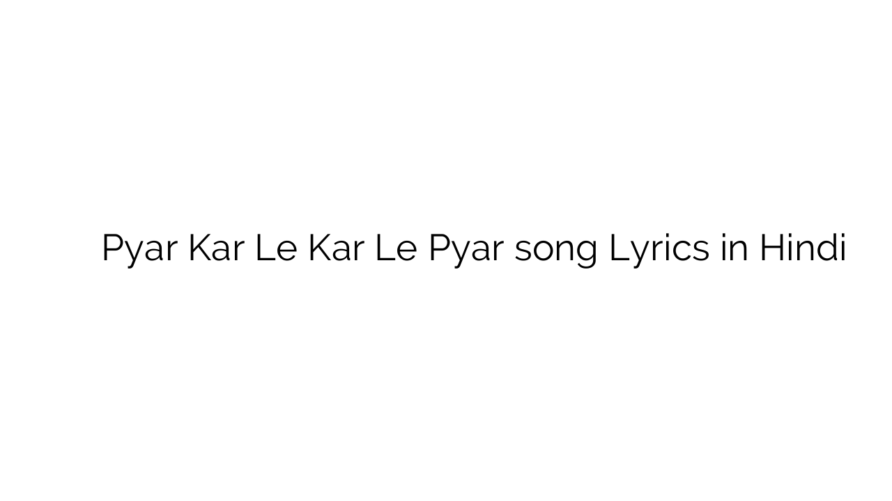प्यार कर ले कर ले प्यार Pyar Kar Le Kar Le Pyar song Lyrics in Hindi