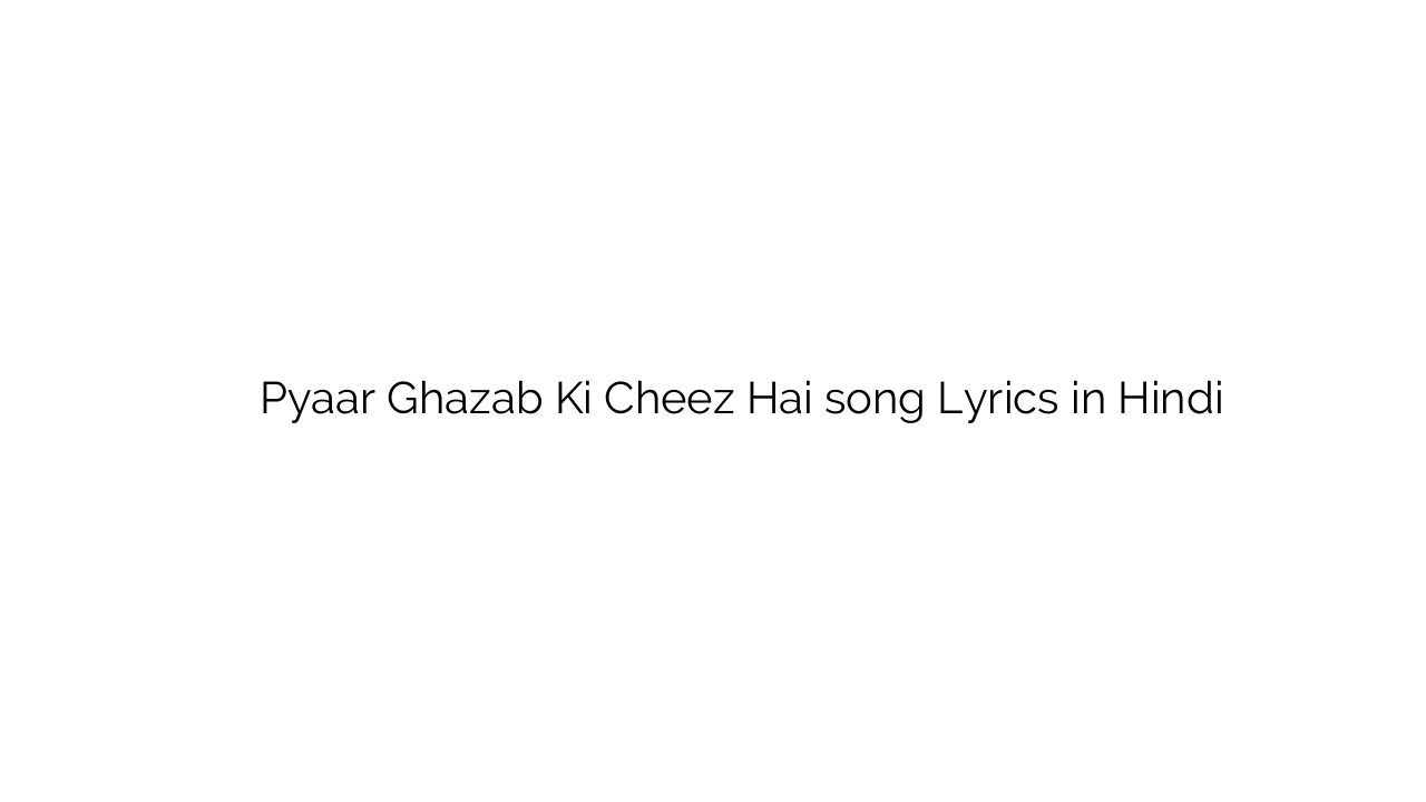 प्यार गज़ब की चीज़ है Pyaar Ghazab Ki Cheez Hai song Lyrics in Hindi