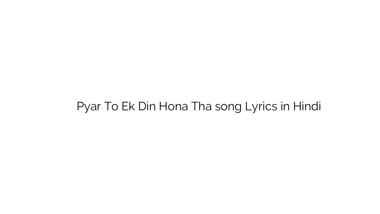 प्यार तो एक दिन होना था Pyar To Ek Din Hona Tha song Lyrics in Hindi