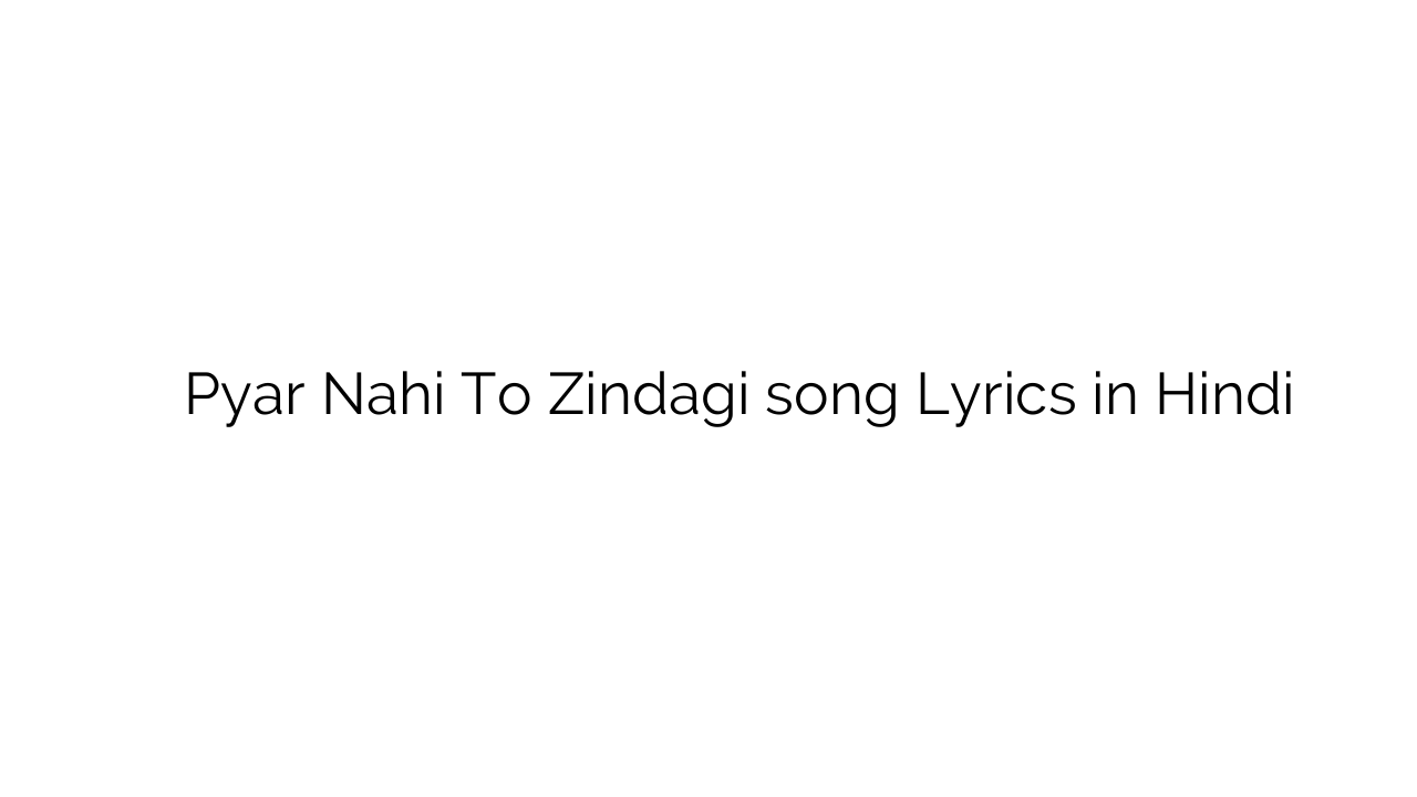 प्यार नहीं तो ज़िन्दगी Pyar Nahi To Zindagi song Lyrics in Hindi