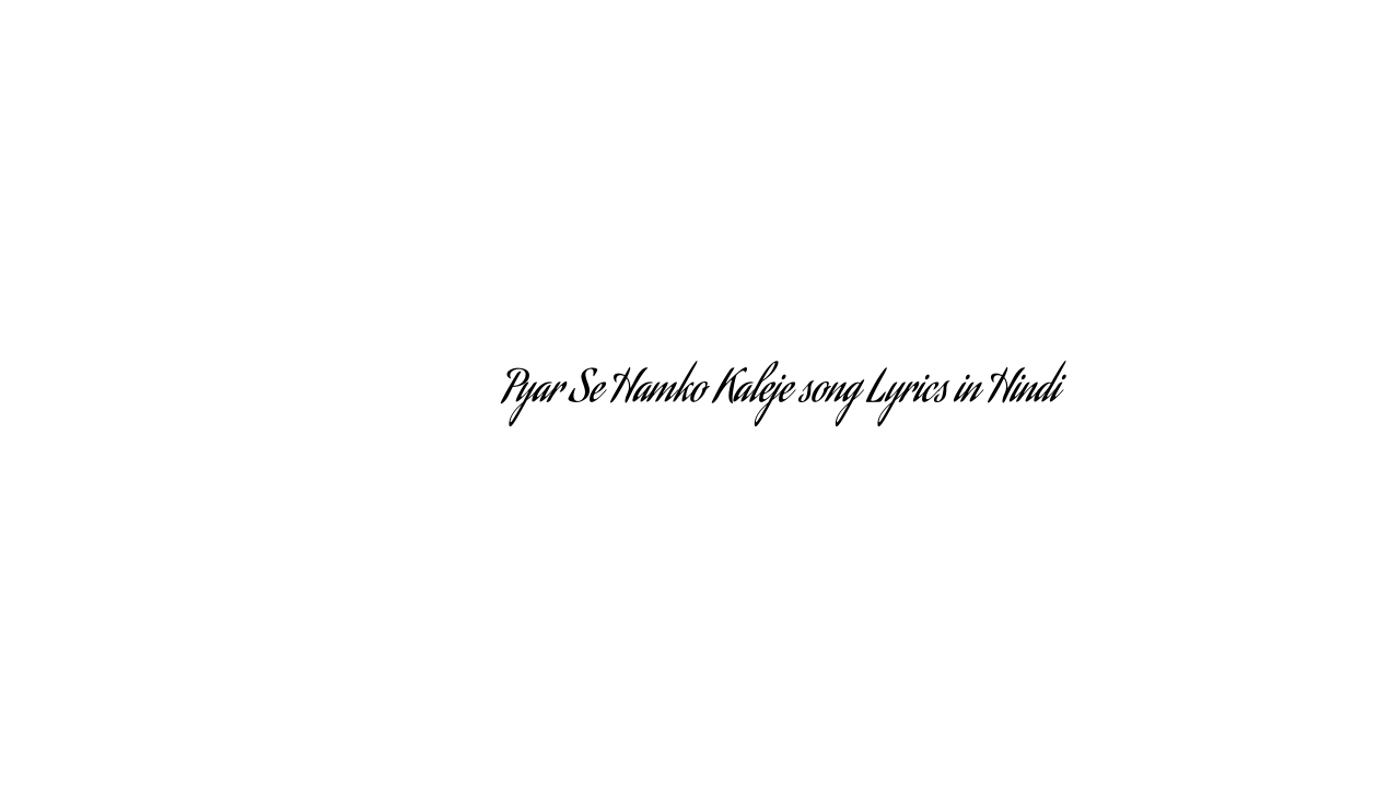 प्यार से हमको कलेजे Pyar Se Hamko Kaleje song Lyrics in Hindi