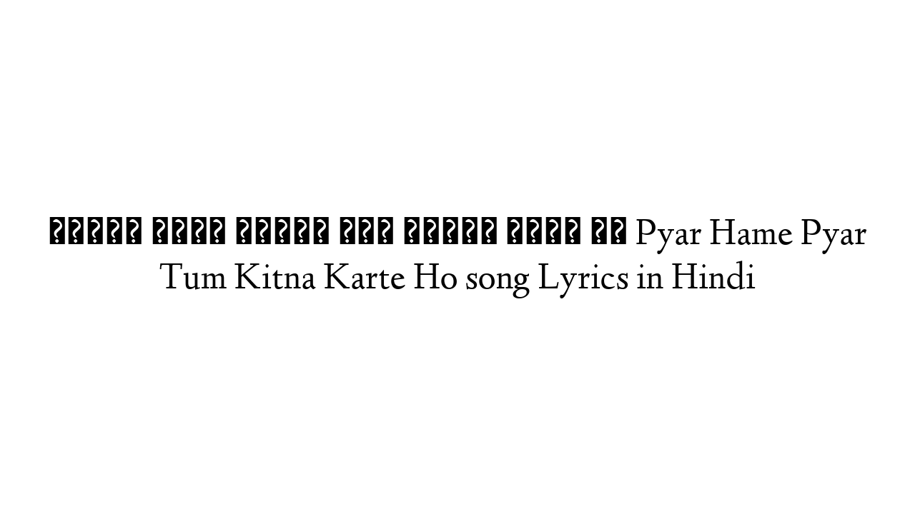 प्यार हमें प्यार तुम कितना करते हो Pyar Hame Pyar Tum Kitna Karte Ho song Lyrics in Hindi