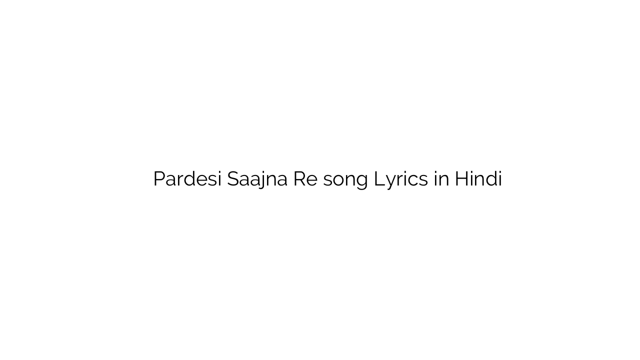 परदेसी सजन रे Pardesi Saajna Re song Lyrics in Hindi