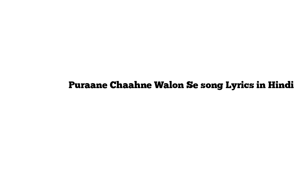 पुराने चाहने वालों से Puraane Chaahne Walon Se song Lyrics in Hindi