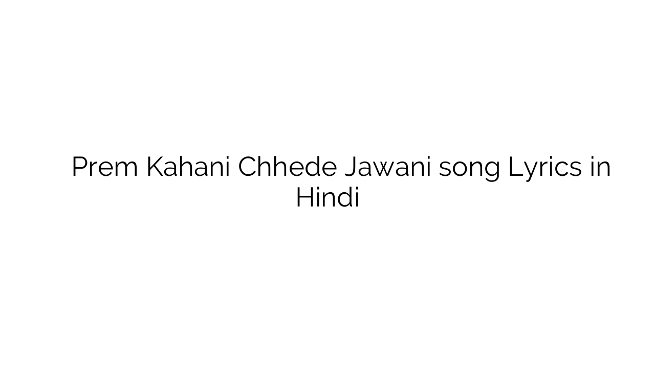 प्रेम कहानी छेड़े जवानी Prem Kahani Chhede Jawani song Lyrics in Hindi
