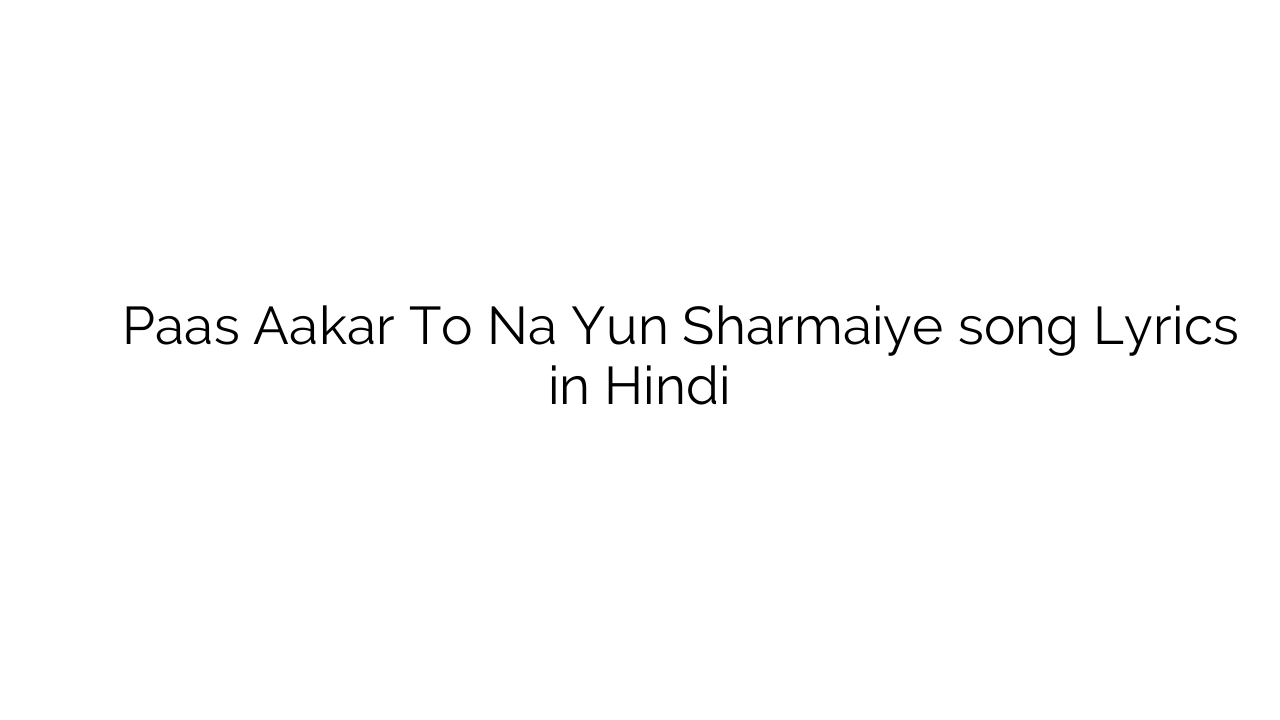 पास आकर तो न यूँ शर्माइये Paas Aakar To Na Yun Sharmaiye song Lyrics in Hindi